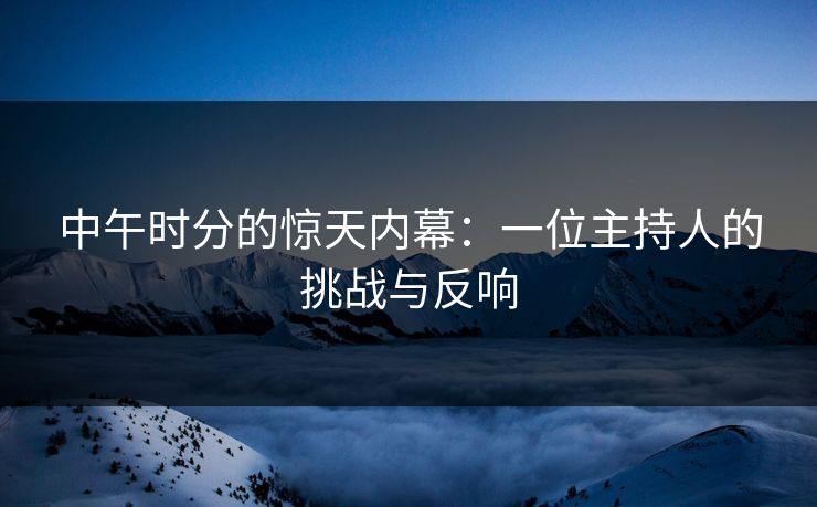 中午时分的惊天内幕：一位主持人的挑战与反响