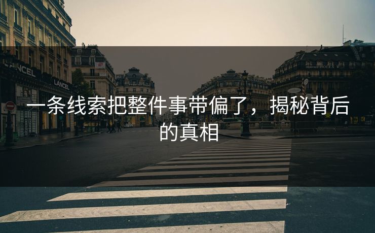 一条线索把整件事带偏了，揭秘背后的真相
