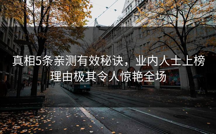 真相5条亲测有效秘诀，业内人士上榜理由极其令人惊艳全场
